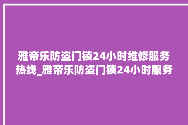 雅帝乐防盗门锁24小时维修服务热线_雅帝乐防盗门锁24小时服务热线 。门锁