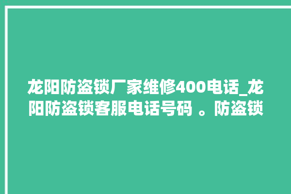 龙阳防盗锁厂家维修400电话_龙阳防盗锁客服电话号码 。防盗锁