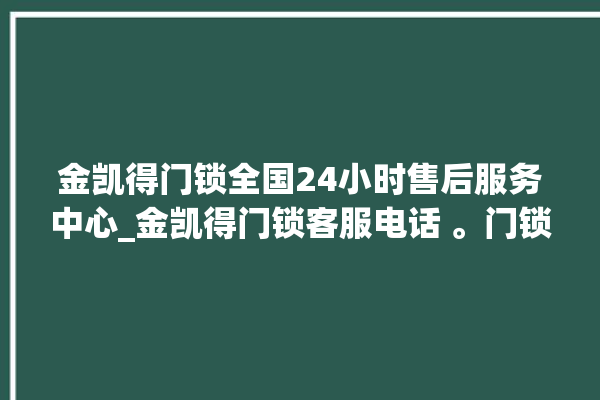 金凯得门锁全国24小时售后服务中心_金凯得门锁客服电话 。门锁