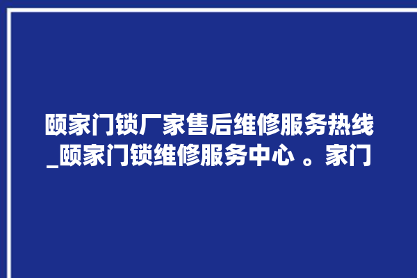 颐家门锁厂家售后维修服务热线_颐家门锁维修服务中心 。家门