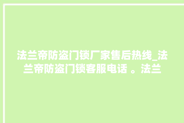 法兰帝防盗门锁厂家售后热线_法兰帝防盗门锁客服电话 。法兰