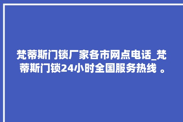 梵蒂斯门锁厂家各市网点电话_梵蒂斯门锁24小时全国服务热线 。门锁