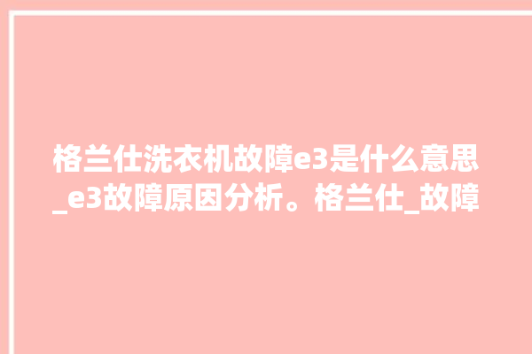 格兰仕洗衣机故障e3是什么意思_e3故障原因分析。格兰仕_故障