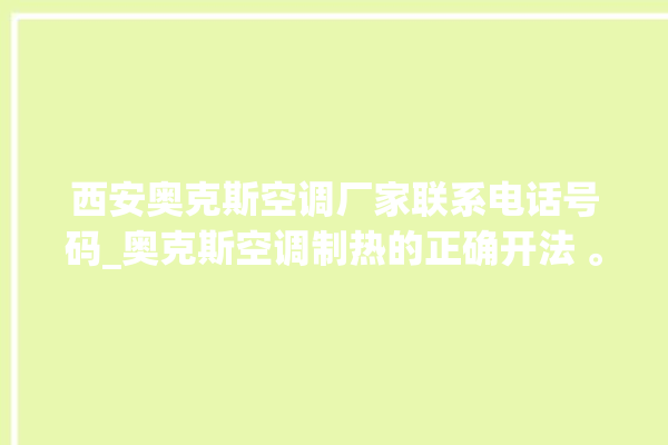 西安奥克斯空调厂家联系电话号码_奥克斯空调制热的正确开法 。奥克斯