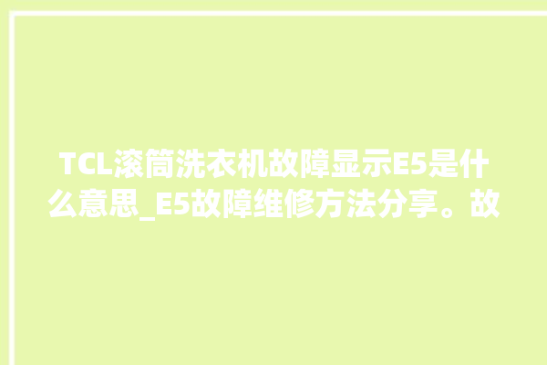 TCL滚筒洗衣机故障显示E5是什么意思_E5故障维修方法分享。故障_滚筒洗衣机