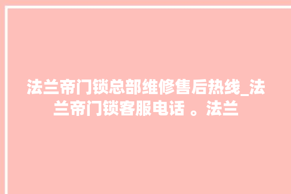 法兰帝门锁总部维修售后热线_法兰帝门锁客服电话 。法兰