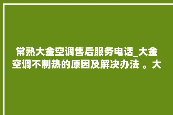 常熟大金空调售后服务电话_大金空调不制热的原因及解决办法 。大金