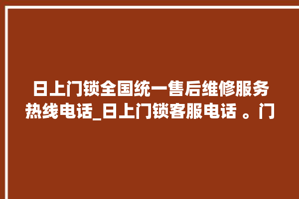 日上门锁全国统一售后维修服务热线电话_日上门锁客服电话 。门锁