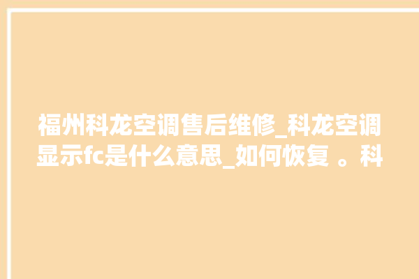 福州科龙空调售后维修_科龙空调显示fc是什么意思_如何恢复 。科龙