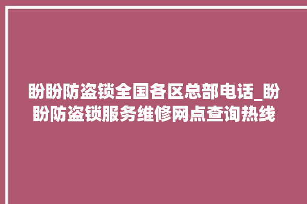 盼盼防盗锁全国各区总部电话_盼盼防盗锁服务维修网点查询热线 。盼盼