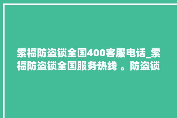 索福防盗锁全国400客服电话_索福防盗锁全国服务热线 。防盗锁