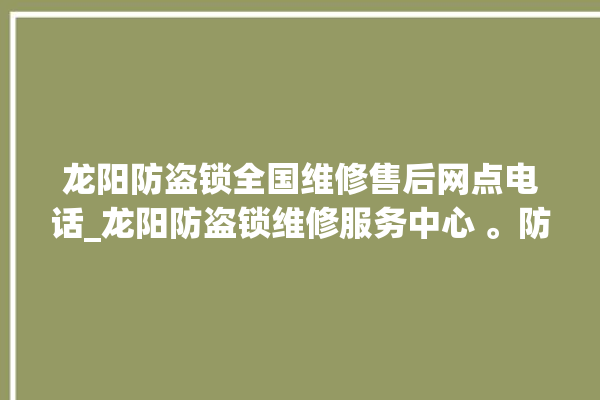 龙阳防盗锁全国维修售后网点电话_龙阳防盗锁维修服务中心 。防盗锁