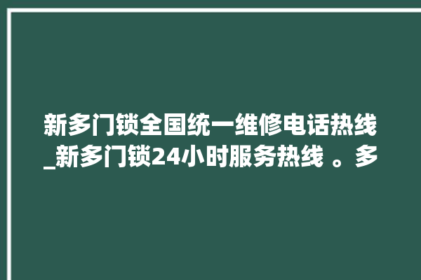 新多门锁全国统一维修电话热线_新多门锁24小时服务热线 。多门