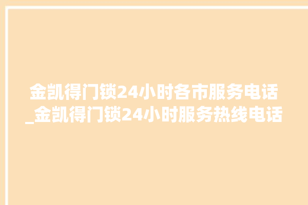 金凯得门锁24小时各市服务电话_金凯得门锁24小时服务热线电话 。门锁