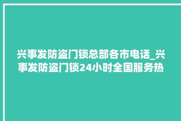 兴事发防盗门锁总部各市电话_兴事发防盗门锁24小时全国服务热线 。门锁