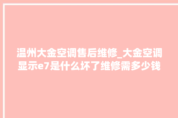 温州大金空调售后维修_大金空调显示e7是什么坏了维修需多少钱 。大金