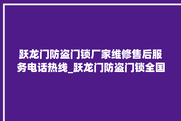 跃龙门防盗门锁厂家维修售后服务电话热线_跃龙门防盗门锁全国维修服务热线 。门锁