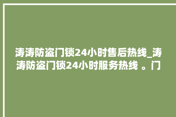 涛涛防盗门锁24小时售后热线_涛涛防盗门锁24小时服务热线 。门锁