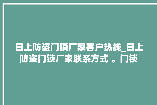 日上防盗门锁厂家客户热线_日上防盗门锁厂家联系方式 。门锁