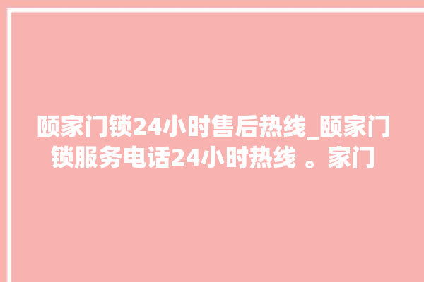 颐家门锁24小时售后热线_颐家门锁服务电话24小时热线 。家门