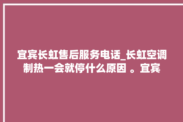 宜宾长虹售后服务电话_长虹空调制热一会就停什么原因 。宜宾