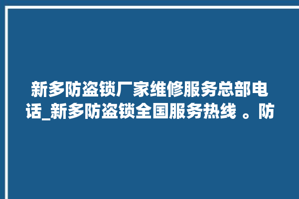 新多防盗锁厂家维修服务总部电话_新多防盗锁全国服务热线 。防盗锁