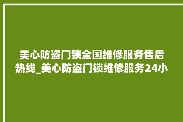 美心防盗门锁全国维修服务售后热线_美心防盗门锁维修服务24小时热线 。门锁