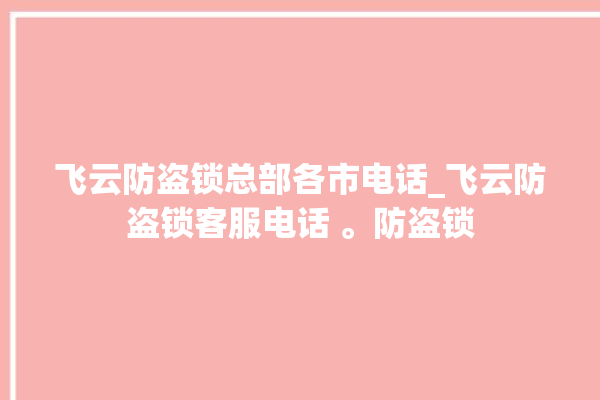 飞云防盗锁总部各市电话_飞云防盗锁客服电话 。防盗锁