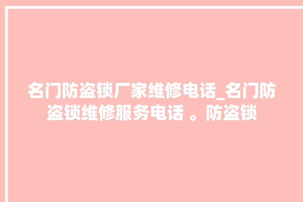 名门防盗锁厂家维修电话_名门防盗锁维修服务电话 。防盗锁