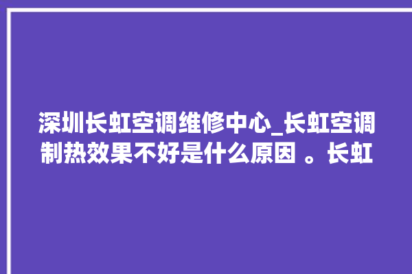 深圳长虹空调维修中心_长虹空调制热效果不好是什么原因 。长虹空调