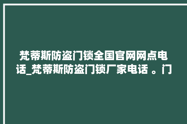 梵蒂斯防盗门锁全国官网网点电话_梵蒂斯防盗门锁厂家电话 。门锁