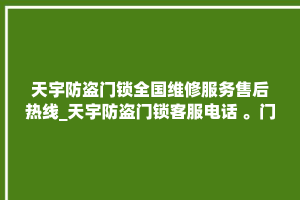 天宇防盗门锁全国维修服务售后热线_天宇防盗门锁客服电话 。门锁