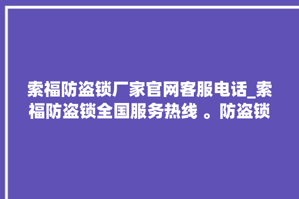 索福防盗锁厂家官网客服电话_索福防盗锁全国服务热线 。防盗锁