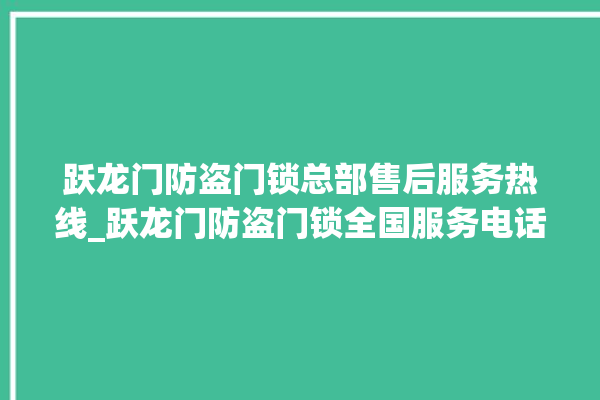 跃龙门防盗门锁总部售后服务热线_跃龙门防盗门锁全国服务电话 。门锁