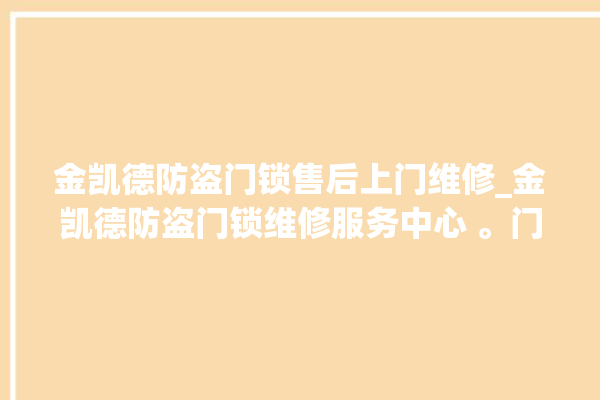 金凯德防盗门锁售后上门维修_金凯德防盗门锁维修服务中心 。门锁