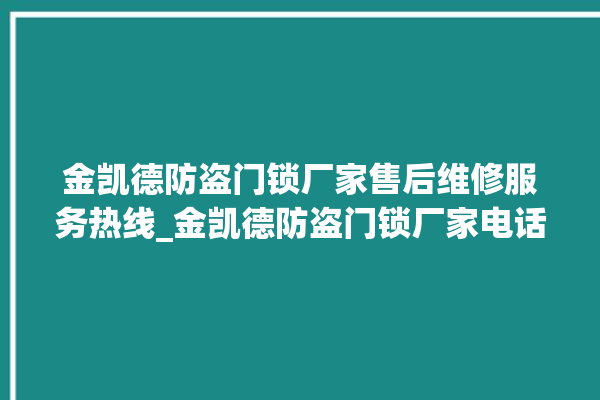 金凯德防盗门锁厂家售后维修服务热线_金凯德防盗门锁厂家电话 。门锁