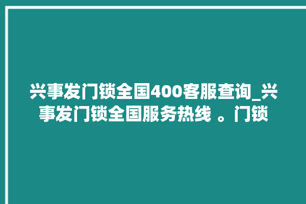 兴事发门锁全国400客服查询_兴事发门锁全国服务热线 。门锁