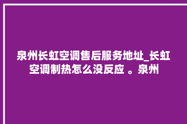 泉州长虹空调售后服务地址_长虹空调制热怎么没反应 。泉州