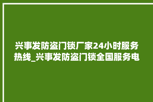 兴事发防盗门锁厂家24小时服务热线_兴事发防盗门锁全国服务电话 。门锁