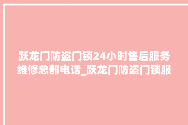 跃龙门防盗门锁24小时售后服务维修总部电话_跃龙门防盗门锁服务电话24小时热线 。门锁