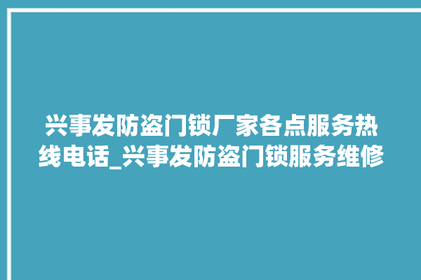 兴事发防盗门锁厂家各点服务热线电话_兴事发防盗门锁服务维修网点查询热线 。门锁