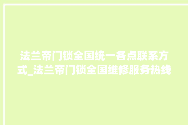 法兰帝门锁全国统一各点联系方式_法兰帝门锁全国维修服务热线 。法兰