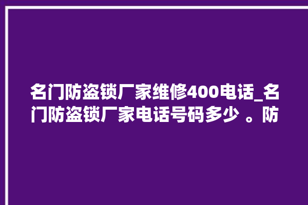 名门防盗锁厂家维修400电话_名门防盗锁厂家电话号码多少 。防盗锁