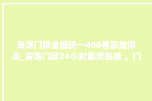 涛涛门锁全国统一400客服维修点_涛涛门锁24小时服务热线 。门锁