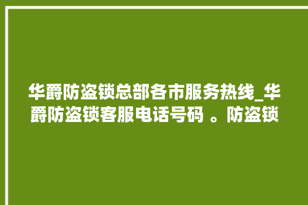 华爵防盗锁总部各市服务热线_华爵防盗锁客服电话号码 。防盗锁