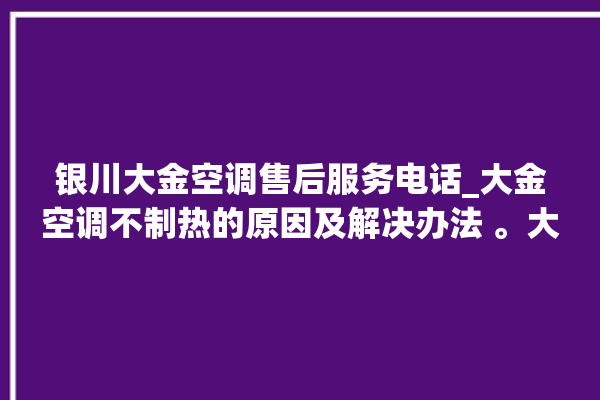 银川大金空调售后服务电话_大金空调不制热的原因及解决办法 。大金