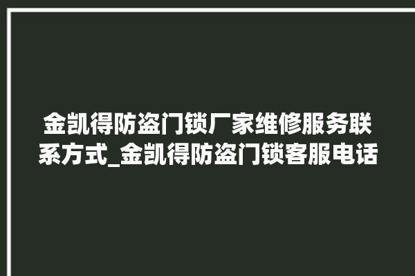 金凯得防盗门锁厂家维修服务联系方式_金凯得防盗门锁客服电话 。门锁