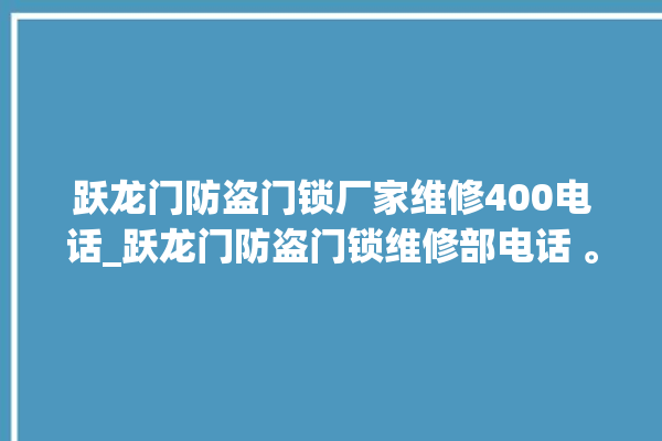 跃龙门防盗门锁厂家维修400电话_跃龙门防盗门锁维修部电话 。门锁