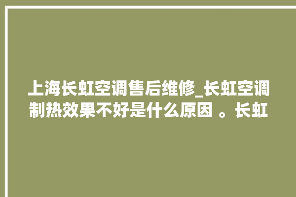 上海长虹空调售后维修_长虹空调制热效果不好是什么原因 。长虹空调