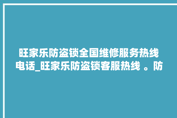 旺家乐防盗锁全国维修服务热线电话_旺家乐防盗锁客服热线 。防盗锁